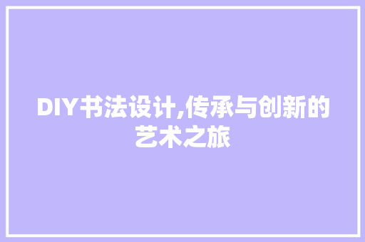 DIY书法设计,传承与创新的艺术之旅 神马SEO