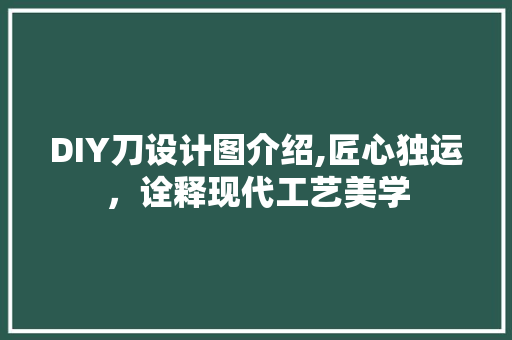DIY刀设计图介绍,匠心独运,诠释现代工艺美学 神马SEO DIY刀设计图介绍,匠心独运,诠释现代工艺美学 神马SEO