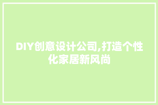 DIY创意设计公司,打造个性化家居新风尚 神马SEO