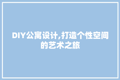 DIY公寓设计,打造个性空间的艺术之旅 百度SEO