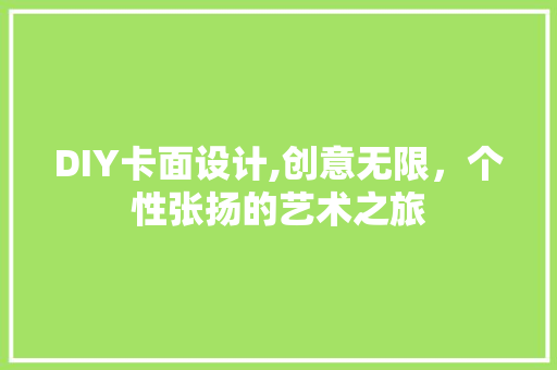 DIY卡面设计,创意无限，个性张扬的艺术之旅 搜狗SEO