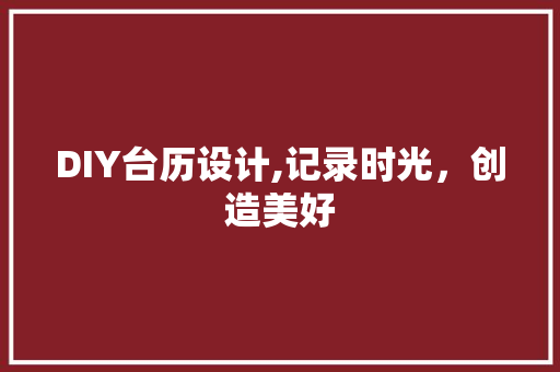DIY台历设计,记录时光，创造美好 SEO关键词