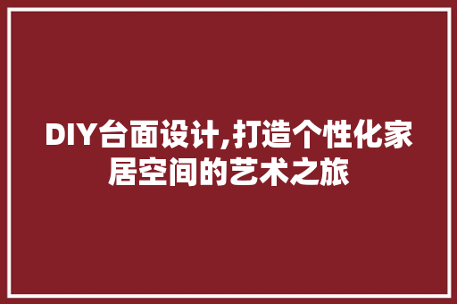 DIY台面设计,打造个性化家居空间的艺术之旅