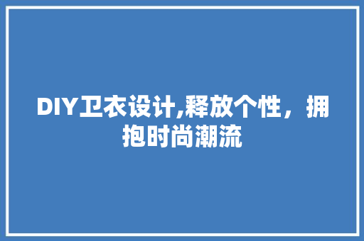 DIY卫衣设计,释放个性，拥抱时尚潮流 网站建设公司