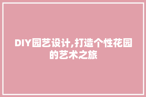 DIY园艺设计,打造个性花园的艺术之旅 搜狗SEO