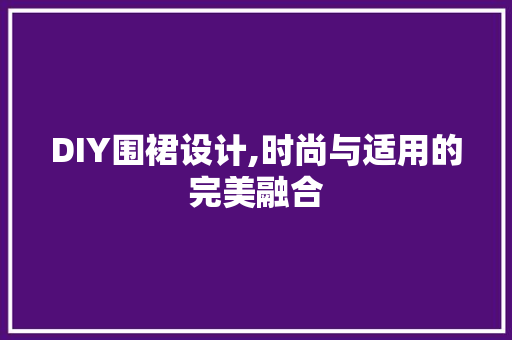 DIY围裙设计,时尚与适用的完美融合 必应SEO