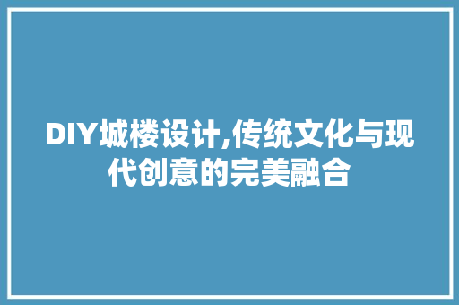 DIY城楼设计,传统文化与现代创意的完美融合 必应SEO