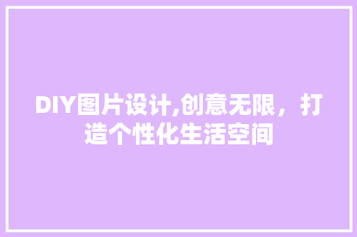 DIY图片设计,创意无限，打造个性化生活空间 必应SEO