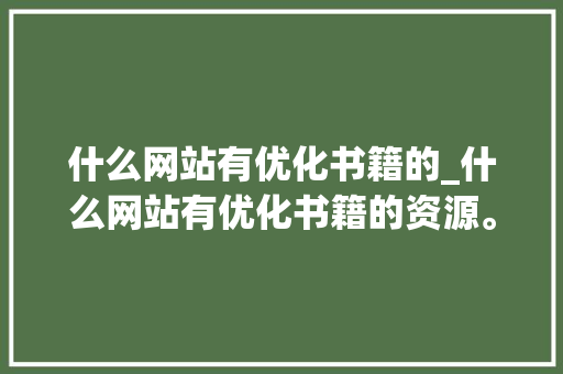 什么网站有优化书籍的_什么网站有优化书籍的资源。 什么网站有优化书籍的_什么网站有优化书籍的资源。 网站建设公司