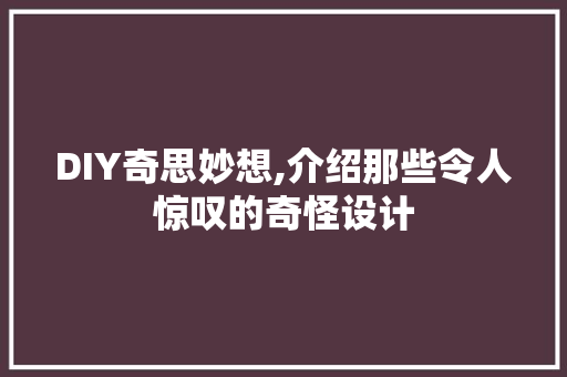 DIY奇思妙想,介绍那些令人惊叹的奇怪设计 百度SEO