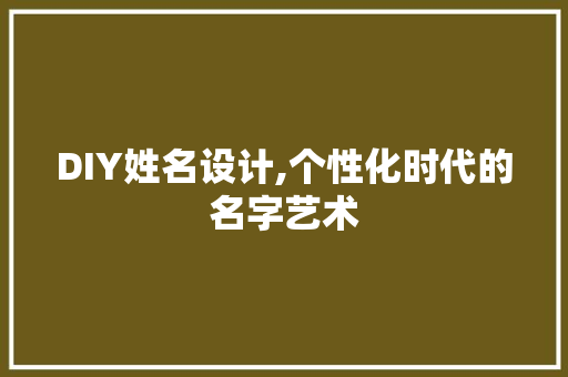 DIY姓名设计,个性化时代的名字艺术