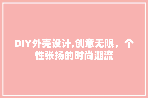 DIY外壳设计,创意无限，个性张扬的时尚潮流 神马SEO