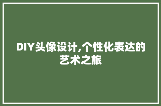 DIY头像设计,个性化表达的艺术之旅 必应SEO