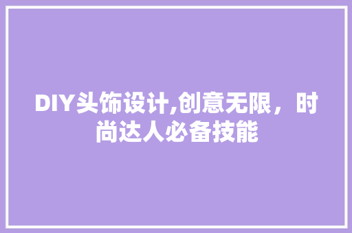 DIY头饰设计,创意无限，时尚达人必备技能 神马SEO