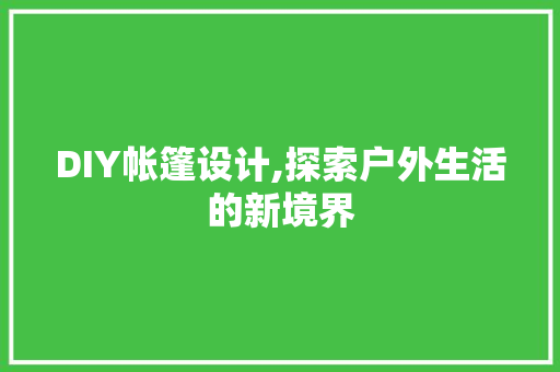 DIY帐篷设计,探索户外生活的新境界 百度SEO