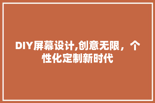 DIY屏幕设计,创意无限，个性化定制新时代 百度SEO