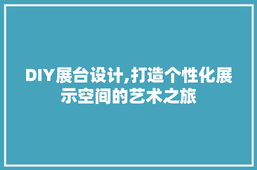 DIY展台设计,打造个性化展示空间的艺术之旅 网站建设公司