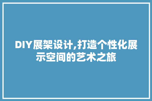 DIY展架设计,打造个性化展示空间的艺术之旅 百度SEO