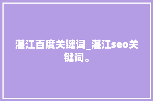 湛江百度关键词_湛江seo关键词。 湛江百度关键词_湛江seo关键词。 SEO关键词
