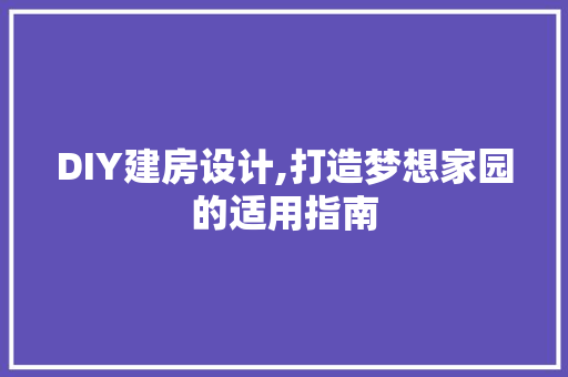 DIY建房设计,打造梦想家园的适用指南 必应SEO
