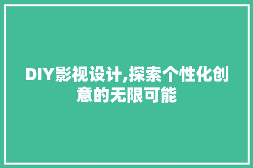 DIY影视设计,探索个性化创意的无限可能 必应SEO