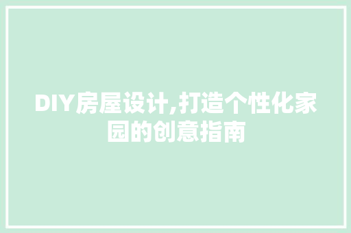 DIY房屋设计,打造个性化家园的创意指南 百度SEO