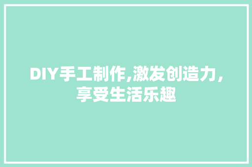 DIY手工制作,激发创造力，享受生活乐趣 搜狗SEO