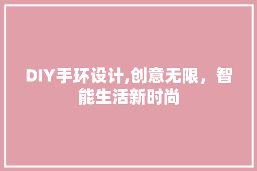 DIY手环设计,创意无限，智能生活新时尚 网站建设公司