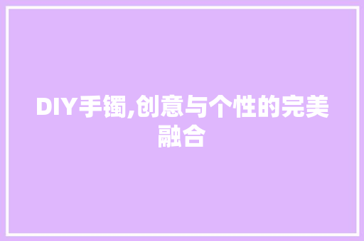 DIY手镯,创意与个性的完美融合 搜狗SEO
