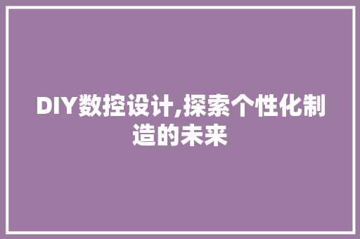 DIY数控设计,探索个性化制造的未来 必应SEO