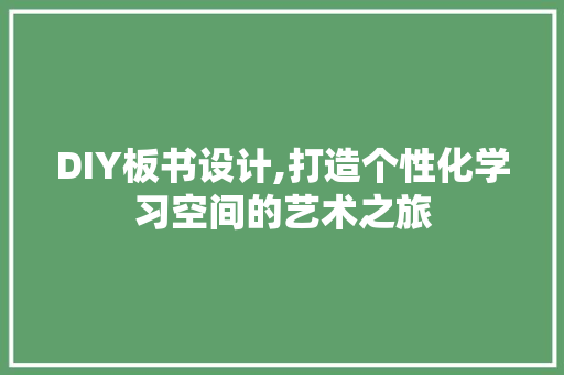 DIY板书设计,打造个性化学习空间的艺术之旅 神马SEO