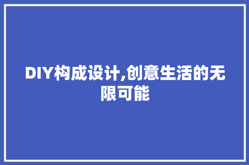 DIY构成设计,创意生活的无限可能 网站建设公司