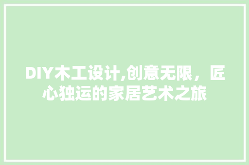 DIY木工设计,创意无限，匠心独运的家居艺术之旅 百度SEO