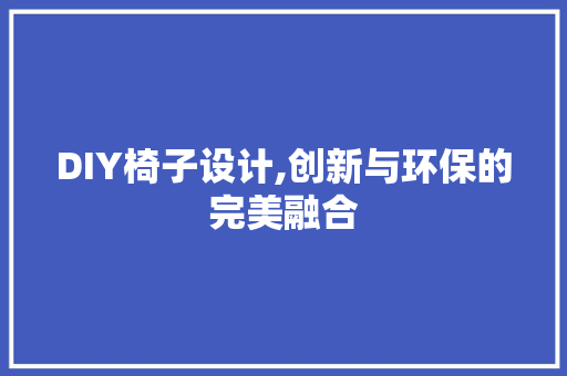DIY椅子设计,创新与环保的完美融合 搜狗SEO