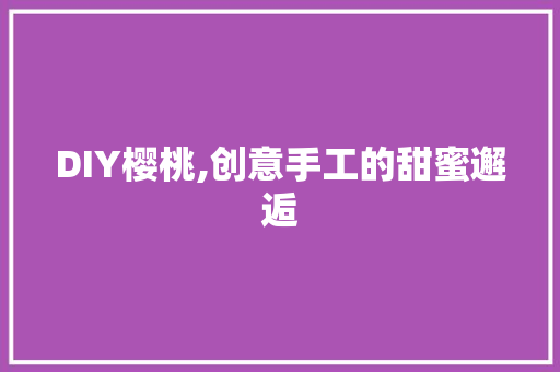 DIY樱桃,创意手工的甜蜜邂逅 搜狗SEO