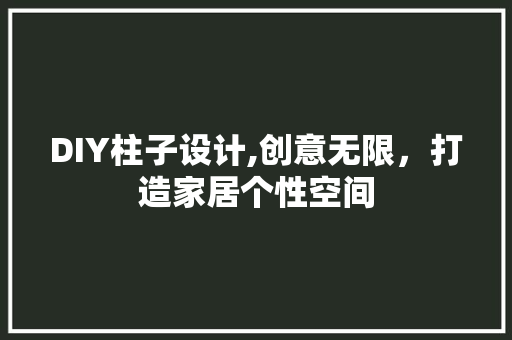 DIY柱子设计,创意无限，打造家居个性空间 搜狗SEO