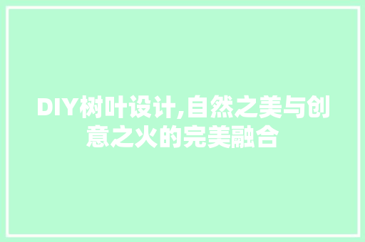DIY树叶设计,自然之美与创意之火的完美融合 神马SEO