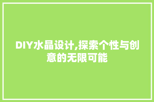 DIY水晶设计,探索个性与创意的无限可能 网站建设公司