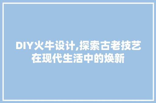 DIY火牛设计,探索古老技艺在现代生活中的焕新 SEO关键词