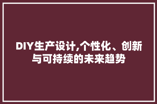 DIY生产设计,个性化、创新与可持续的未来趋势 必应SEO