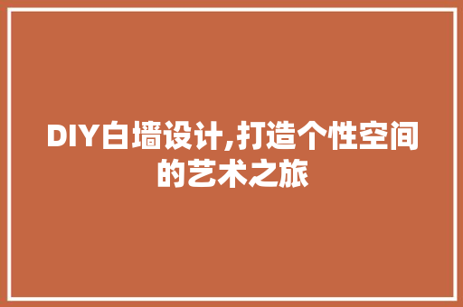 DIY白墙设计,打造个性空间的艺术之旅 网站建设公司