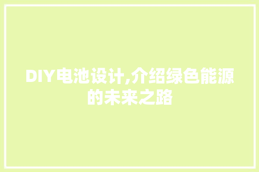 DIY电池设计,介绍绿色能源的未来之路 百度SEO