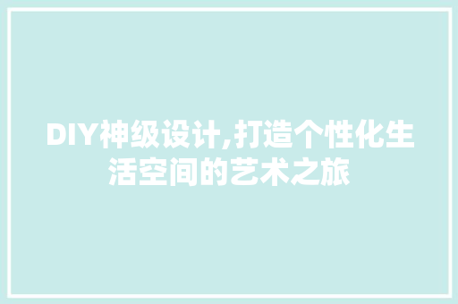 DIY神级设计,打造个性化生活空间的艺术之旅 SEO关键词