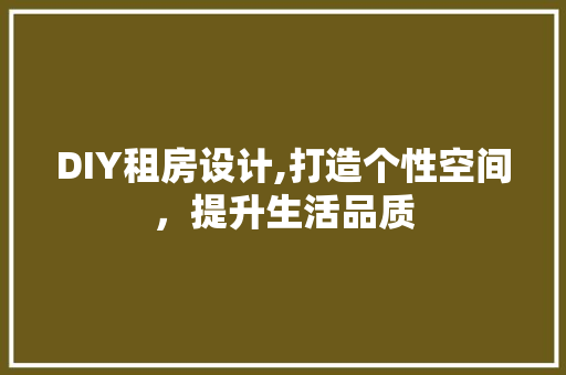 DIY租房设计,打造个性空间，提升生活品质