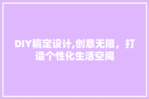 DIY稿定设计,创意无限，打造个性化生活空间 神马SEO