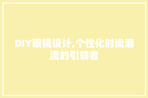 DIY眼镜设计,个性化时尚潮流的引领者 网站建设公司