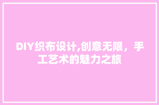 DIY织布设计,创意无限，手工艺术的魅力之旅 搜狗SEO