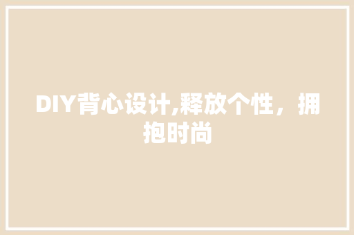 DIY背心设计,释放个性，拥抱时尚 SEO关键词
