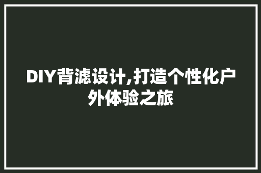 DIY背滤设计,打造个性化户外体验之旅