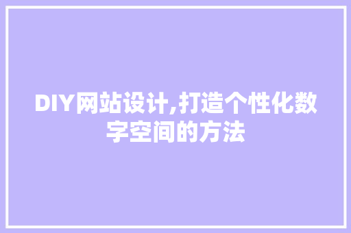 DIY网站设计,打造个性化数字空间的方法 SEO关键词